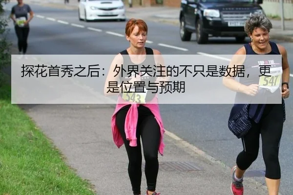 探花首秀之后：外界关注的不只是数据，更是位置与预期